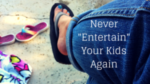 Practice 2 Simple Parenting Strategies and Never “Entertain” Your Young Kids Again
